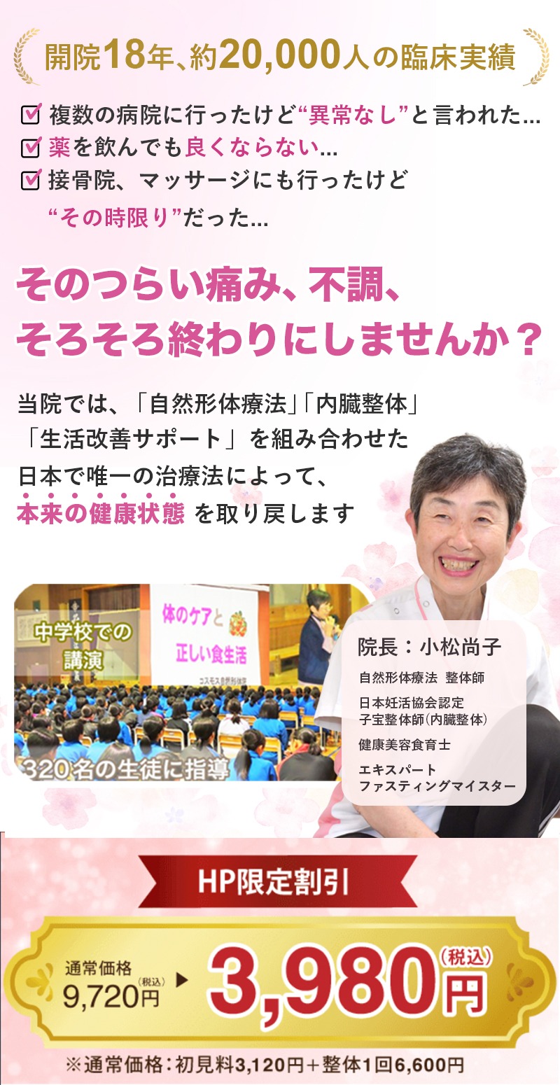 開院13年のべ16,000人の臨床実績で安心♪　とにかく気持ちいい「痛くない整体」を体験しませんか？　院長：小松尚子　整体師・自然形体療法上級本部師範　中学校での講演　「体のケアと正しい食生活」320名の生徒に指導　　ＨＰ限定割引　通常価格税込み9720円のところ　税込み3980円　　※通常価格：所見料3120円＋整体1回6600円